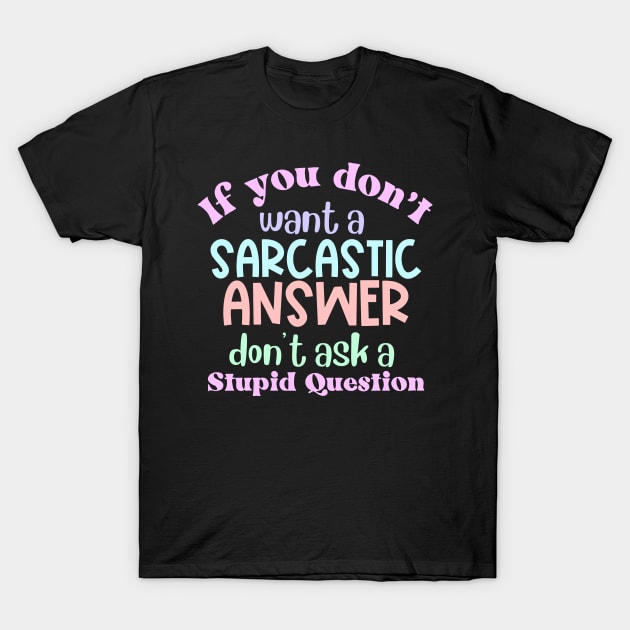 If You Don't Want a Sarcastic Answer, Don't Ask a Stupid Question T-Shirt by Erin Decker Creative